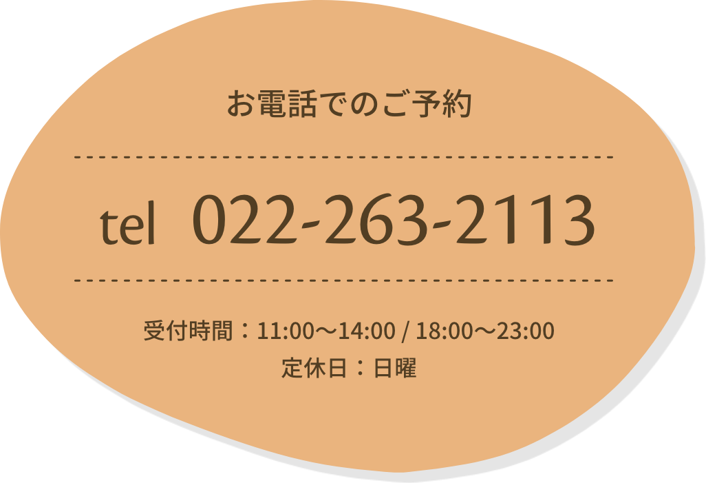 お電話でのご予約 tel:022-263-2113 受付時間：11:00〜14:00 / 18:00〜23:00　定休日：日曜